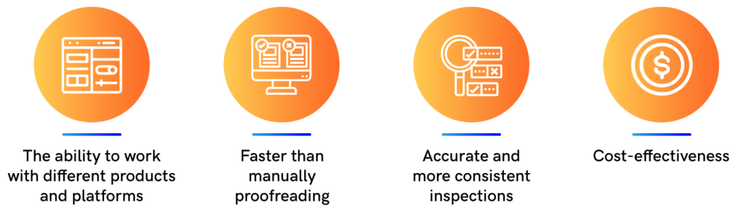 The ability to work with different products and platforms, Faster than manually proofreading, Accurate and more consistent inspections, Cost-effectiveness
